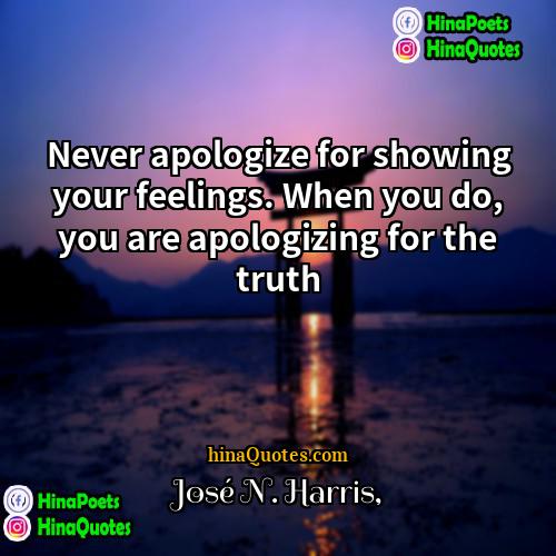 José N Harris Quotes | Never apologize for showing your feelings. When